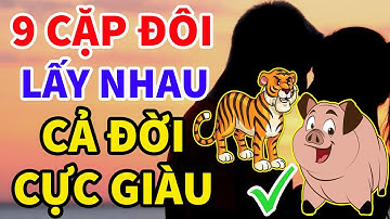 9 Cặp Con Giáp Kết Hôn Chắc Chắn Sẽ GIÀU SANG PHÚ QUÝ, TIỀN BẠC ÙN ÙN KÉO VỀ, CẢ ĐỜI KHÔNG LO NGHÈO