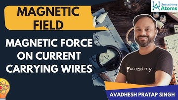 Magnetic Field | Magnetic Force on Current Carrying Wires |  Uacademy Atoms | Avadhesh Sir