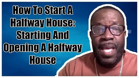 How To Start A Halfway House - Starting And Opening A Halfway House