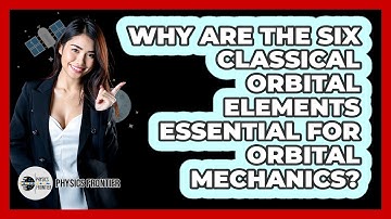 Why Are The Six Classical Orbital Elements Essential For Orbital Mechanics? - Physics Frontier