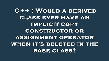 C++ : Would a derived class ever have an implicit copy constructor or assignment operator when it
