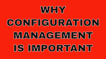 Configuration Management The Basics: Why is  configuration management important?