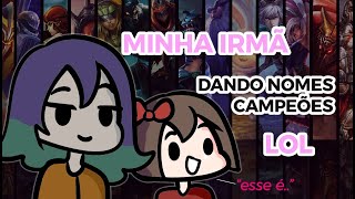 Minha Irmã Dando Nomes Para Campeões Do League Of Legends