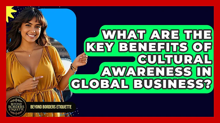 What Are the Key Benefits of Cultural Awareness in Global Business? - Beyond Borders Etiquette
