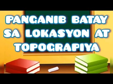 PANGANIB BATAY SA LOKASYON AT TOPOGRAPIYA