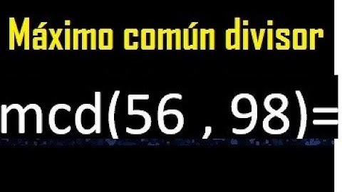 mcd 56 y 98 , maximo comun divisor , como se halla , ejemplos
