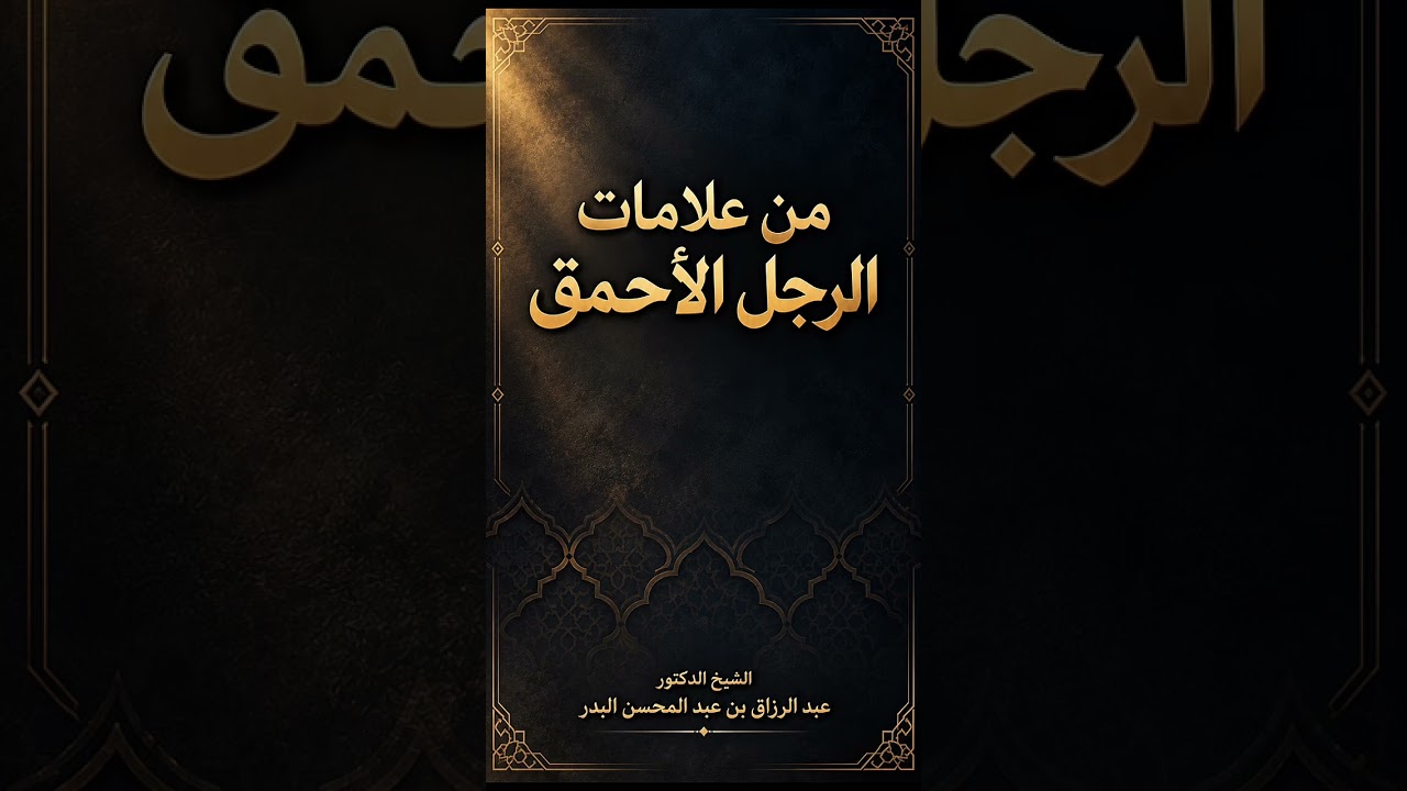 من علامات الرجل الأحمق . الشيخ الدكتور عبد الرزاق بن عبد المحسن البدر .