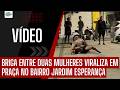 BR1G4 ENTRE DUAS MULHER4S VIRALIZ4 EM PRAÇA NO BAIRRO JARDIM ESPERANÇA EM ARAPIRACA