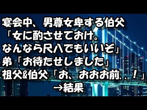 宴会中、男尊女卑する伯父「女に酌させておけ。なんなら尺八でもいいぞ」弟「お待たせしました」祖父&伯父「お、おおお前  ！」→結果
