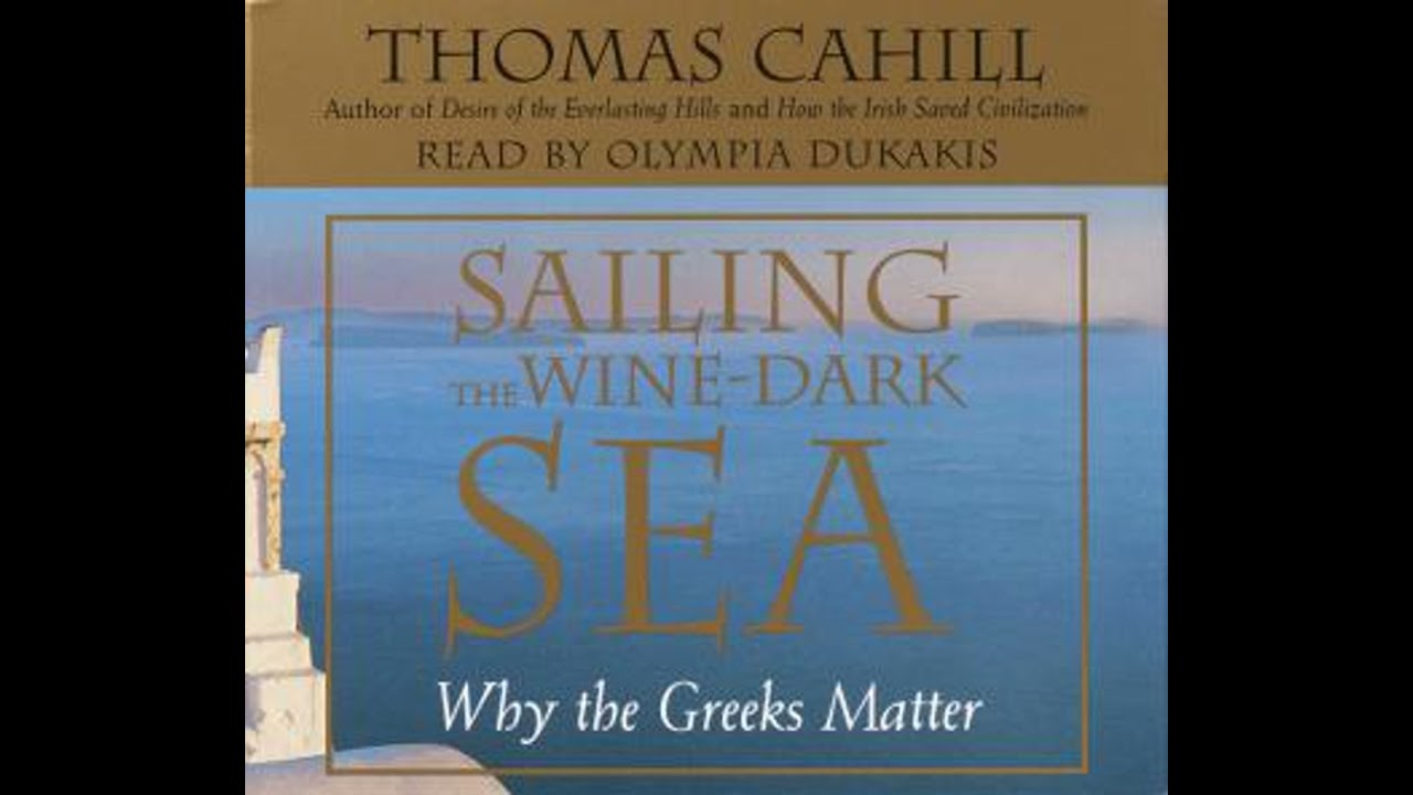 Sailing the Wine Dark Sea: Why the Greeks Matter - Thomas Cahill