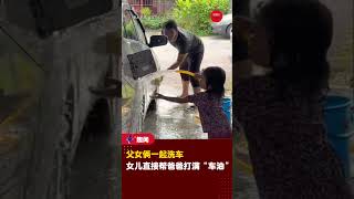 【父女俩一起洗车🚿🚗 】