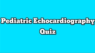 Pediatric Echocardiography Quiz
