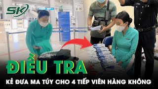 Vụ 4 Tiếp Viên “Xách Hộ” Ma Túy: Liệu Có Rơi Vào Ngõ Cụt Khi Không Tìm Ra Kẻ Đưa Ma Túy? | SKĐS