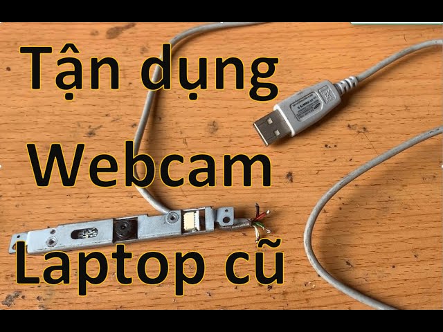 Biến Webcam Laptop bỏ đi thành Webcam USB dùng cho PC và Laptop