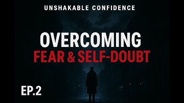 Overcoming Fear & Self-Doubt | Step 2 to Building Unshakable Confidence