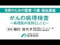 市民のための医療・介護・福祉講座「がんの病理検査〜病理医の役割としごと〜」