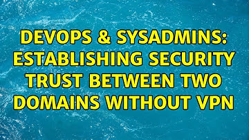 DevOps & SysAdmins: Establishing security trust between two domains without VPN