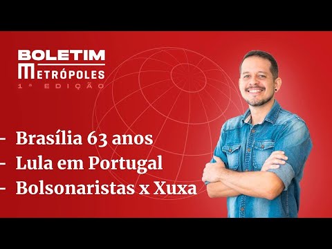 Brasília 63 anos/ Lula em Portugal/ Bolsonaristas x Xuxa – Boletim Metrópoles 1ª edição