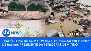 🔴Brasil Agora: TRAGÉDIA NO RS SOMA 149 MORTES; BOLSA ENCHENTE; PRESIDENTE DA PETROBRAS DEMITIDO