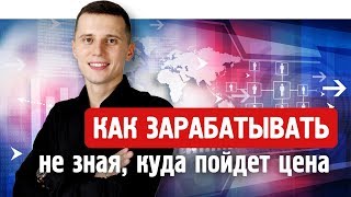 Как зарабатывать, не зная, куда пойдёт цена? Как зарабатывать, не зная, куда пойдёт цена?