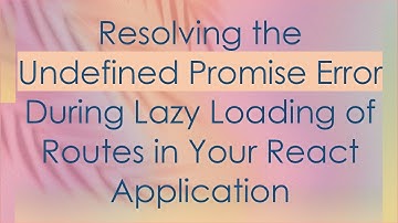 Resolving the Undefined Promise Error During Lazy Loading of Routes in Your React Application