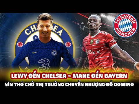 LEWANDOWSKI ĐẾN CHELSEA, MANE ĐẾN BAYERN MUNICH: NÍN THỞ CHỜ THỊ TRƯỜNG CHUYỂN NHƯỢNG ĐỔ DOMINO