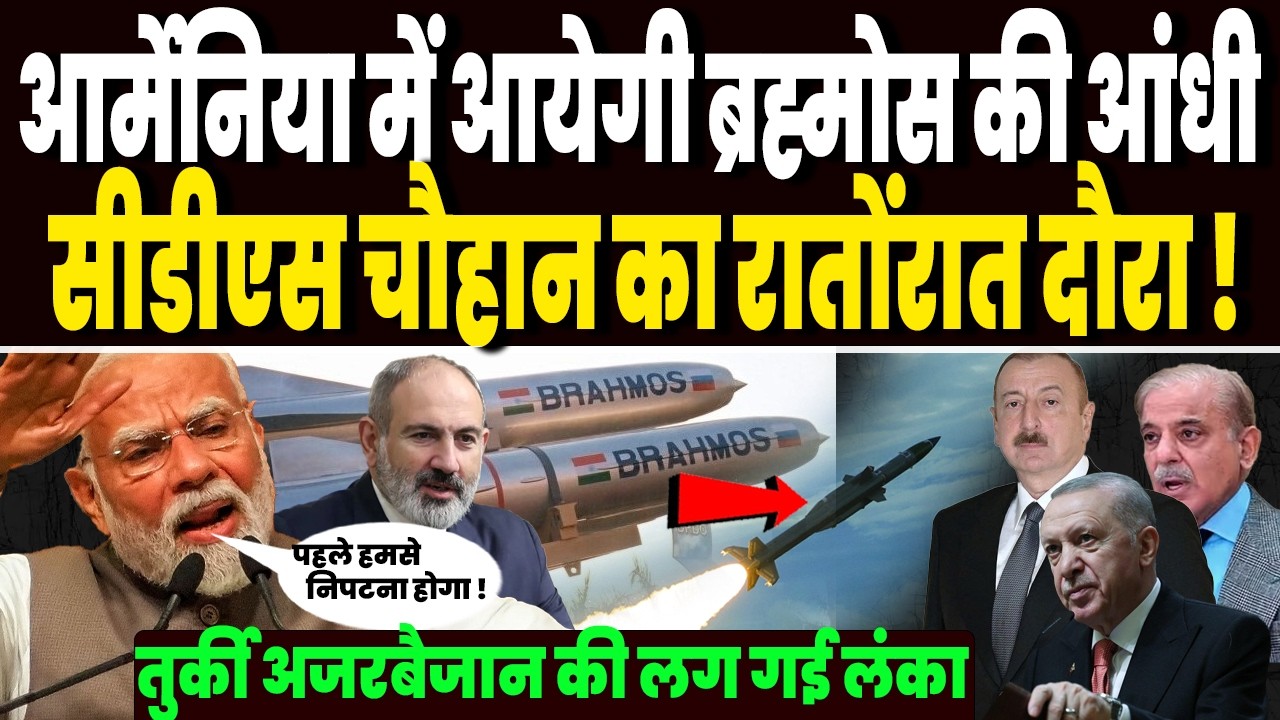 आर्मेनिया में आयेगी ब्रह्मोस की आंधी, तुर्की अजरबैजान की लग गई लंका, सीडीएस चौहान का रातोंरात दौरा !