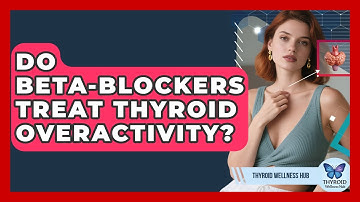 Do Beta-Blockers Treat Thyroid Overactivity? - Thyroid Wellness Hub