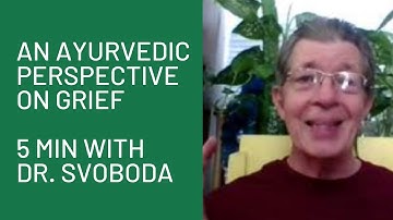 An Ayurvedic Perspective on Grief: "5 Minutes" with Dr. Robert