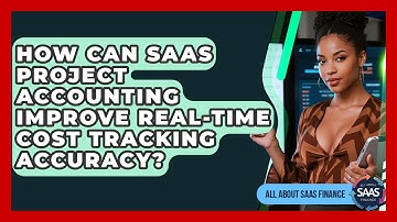 How Can SaaS Project Accounting Improve Real-time Cost Tracking Accuracy? - All About SaaS Finance