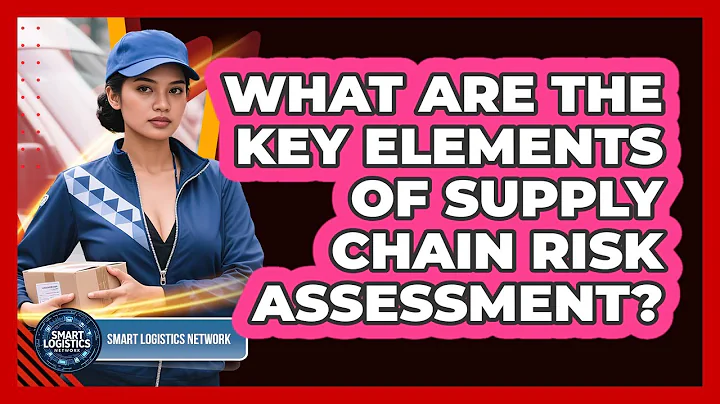 What Are the Key Elements of Supply Chain Risk Assessment?