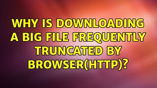 Why is downloading a big file frequently truncated by browser(http)? screenshot 4