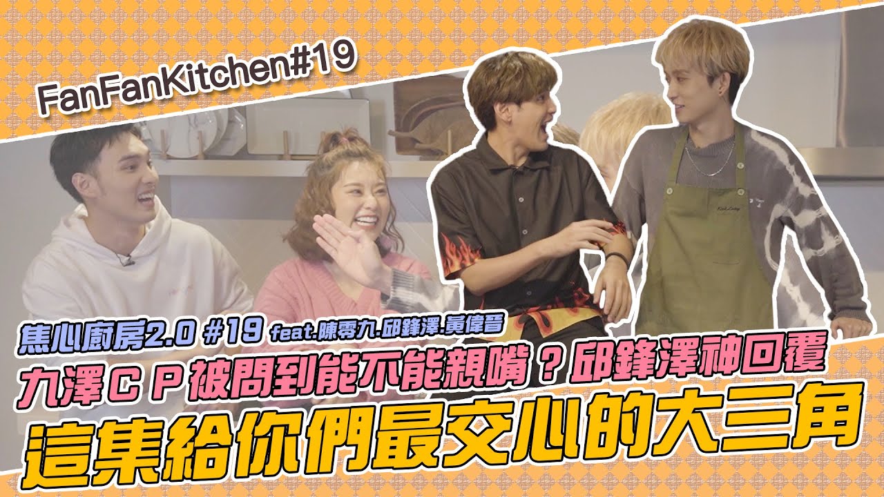 焦心廚房2.0 #19 九澤ＣＰ被問到能不能親嘴？邱鋒澤神回覆 ！這集給你們最交心的大三角 feat.陳零九.邱鋒澤.黃偉晉