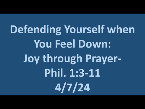 4 7 24  Sunday AM sermon- Defending Yourself when You Feel Down: Joy through Prayer- Phili. 1:3-11