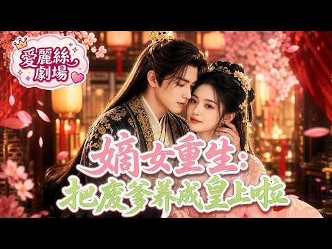 嫡女重生：把廢爹養成皇上啦|💥重生歸來，東宮嫌我髒想甩掉我？我反手選了全京城最廢紈絝王爺當爹！#full #drama