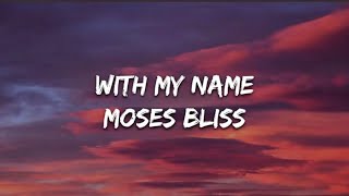 WITH MY NAME LYRICS - MOSES BLISS 