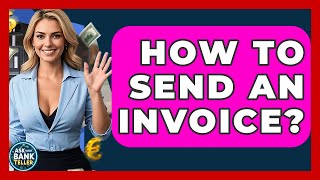 How To Send An Invoice? - Ask Your Bank Teller