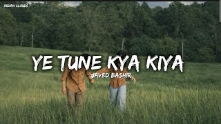 Ye Tune Kya Kiya - Javed Bashir (Lyrics) | Indian Clouds