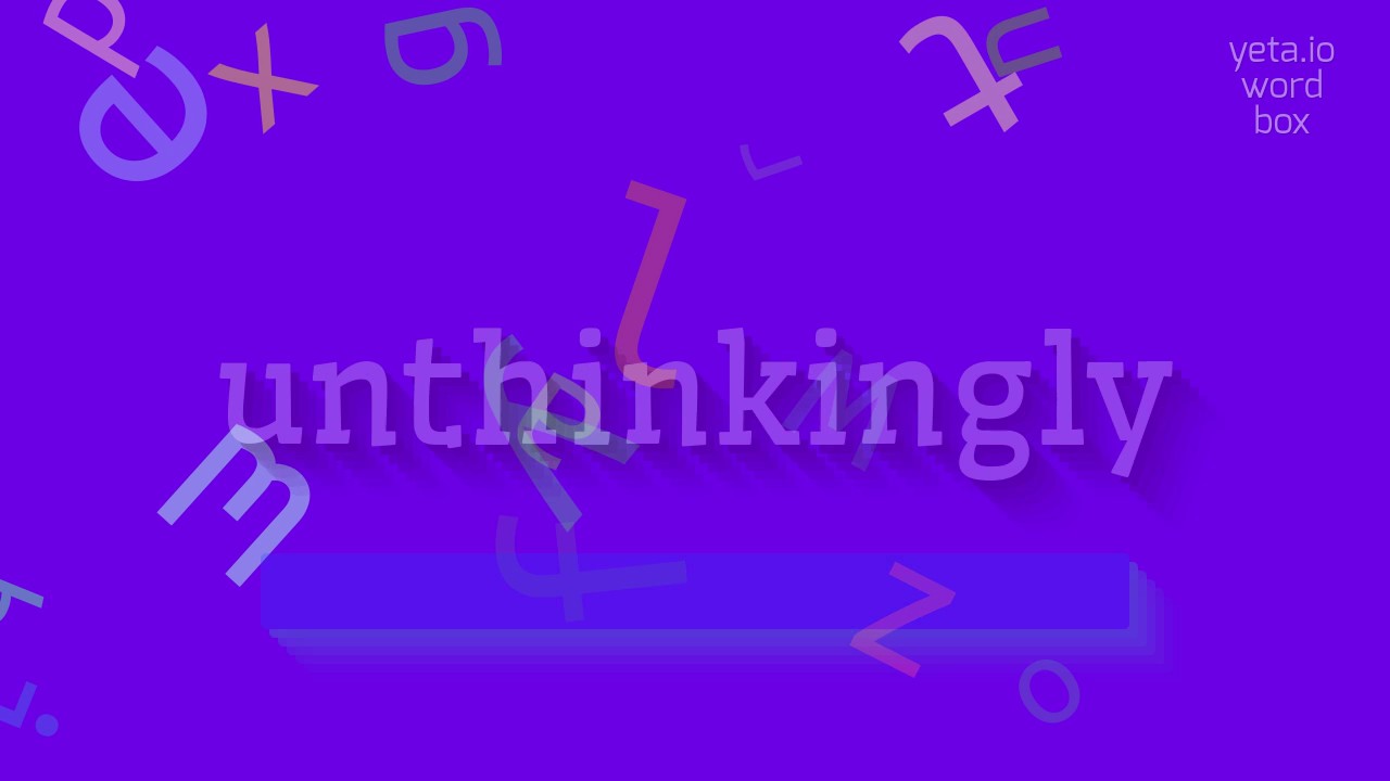 Unthinkingly How to say
