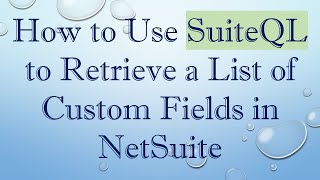How to Use SuiteQL to Retrieve a List of Custom Fields in NetSuite