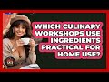 Which Culinary Workshops Use Ingredients Practical For Home Use? - Best Eats Worldwide