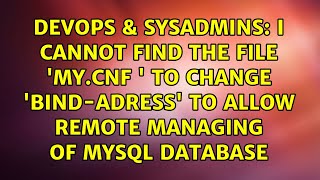 I cannot find the file 'my.cnf ' to change 'bind-adress' to allow remote managing of MySQL database