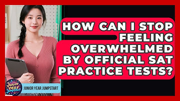 How Can I Stop Feeling Overwhelmed By Official SAT Practice Tests? - Junior Year Jumpstart