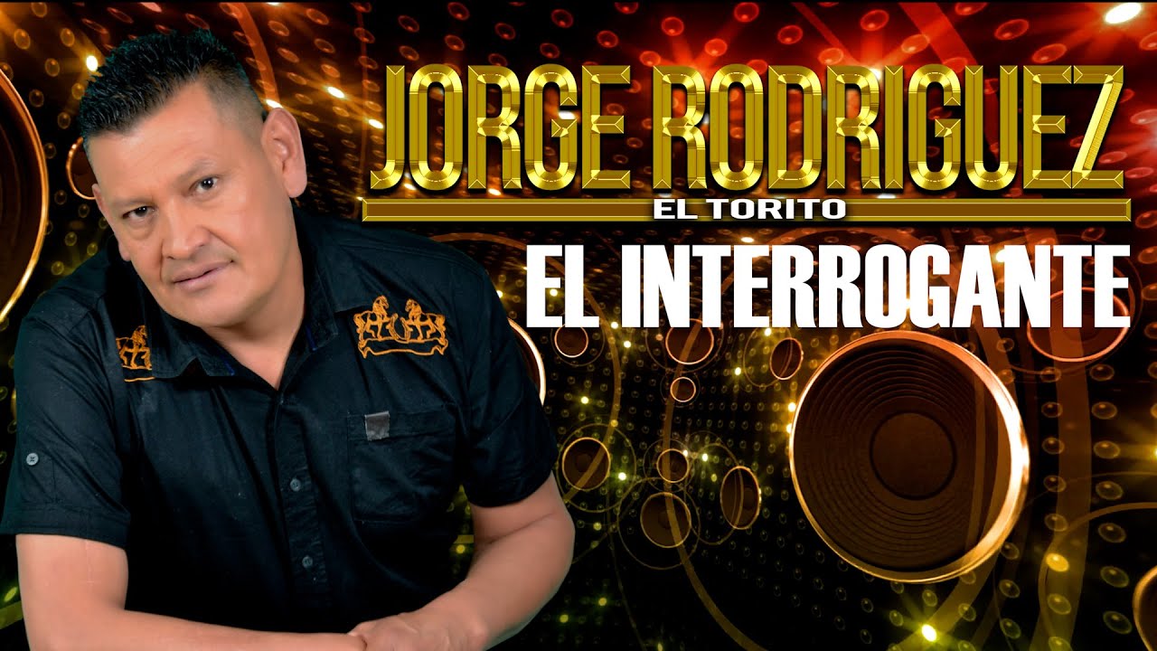 EL INTERROGANTE - JORGE RODRIGUEZ "EL TORITO"