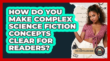 How Do You Make Complex Science Fiction Concepts Clear For Readers? - The Storytellers Room