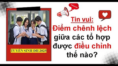 Tin vui: Điểm chênh lệch giữa các tổ hợp được điều chỉnh thế nào? Tuyển sinh đại học 2025.