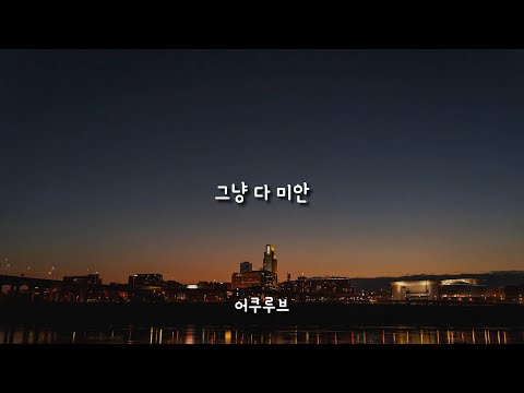 그냥 다 미안 - 어쿠루브 / 가사
