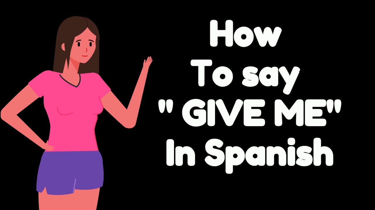 How To Say Give Me In Spanish Youtube