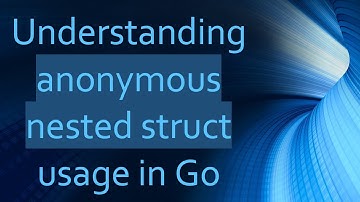 Understanding anonymous nested struct usage in Go