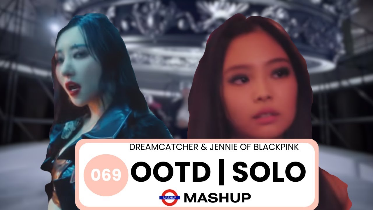 Dreamcatcher x Jennie of BLACKPINK - OOTD x Solo
